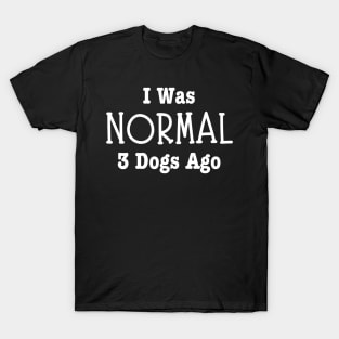 I Was Normal 3 Dogs Ago-Dog Owner T-Shirt